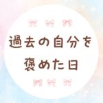 過去の自分を褒めた日